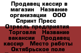 Продавец-кассир в магазин › Название организации ­ ООО “Спринт Пресс“ › Отрасль предприятия ­ Торговля › Название вакансии ­ Продавец-кассир › Место работы ­ Октябрьское поле › Подчинение ­ Директор магазина › Минимальный оклад ­ 20 000 › Процент ­ 3 - Московская обл., Москва г. Работа » Вакансии   